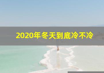 2020年冬天到底冷不冷