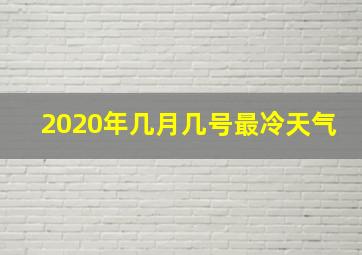 2020年几月几号最冷天气