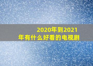 2020年到2021年有什么好看的电视剧