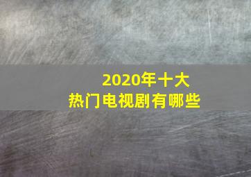 2020年十大热门电视剧有哪些