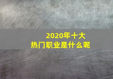 2020年十大热门职业是什么呢