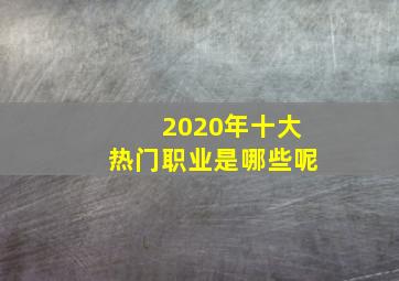 2020年十大热门职业是哪些呢