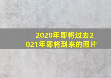 2020年即将过去2021年即将到来的图片