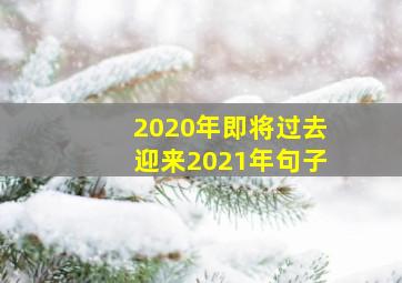 2020年即将过去迎来2021年句子