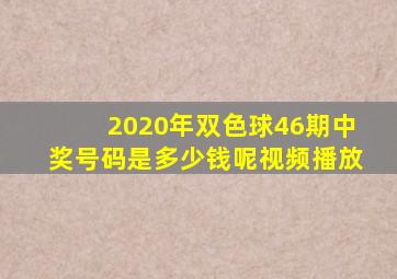 2020年双色球46期中奖号码是多少钱呢视频播放