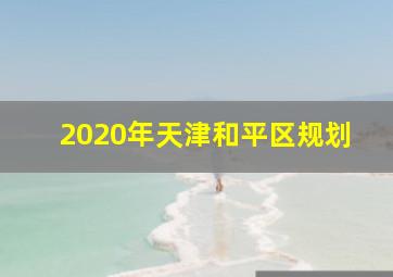 2020年天津和平区规划