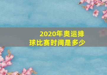 2020年奥运排球比赛时间是多少