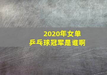 2020年女单乒乓球冠军是谁啊