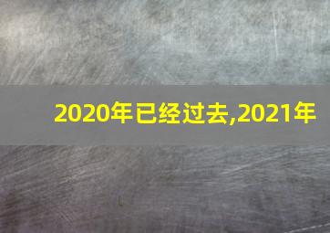 2020年已经过去,2021年