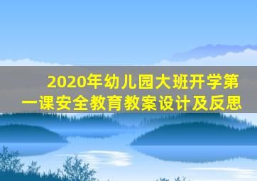 2020年幼儿园大班开学第一课安全教育教案设计及反思