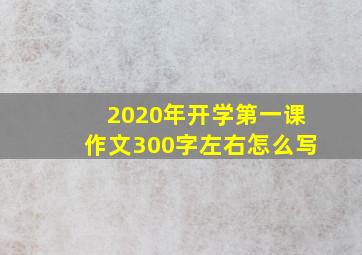 2020年开学第一课作文300字左右怎么写