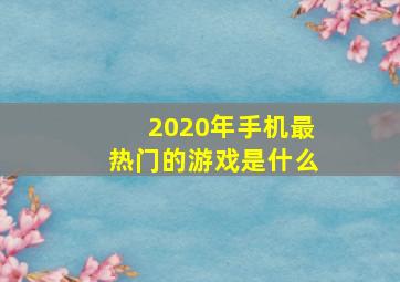 2020年手机最热门的游戏是什么