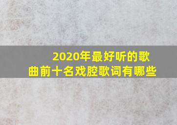 2020年最好听的歌曲前十名戏腔歌词有哪些