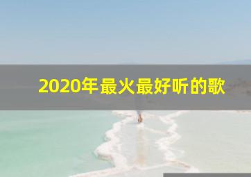 2020年最火最好听的歌