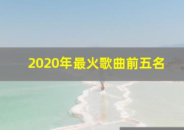 2020年最火歌曲前五名