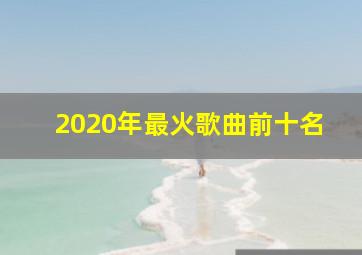 2020年最火歌曲前十名