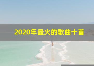 2020年最火的歌曲十首