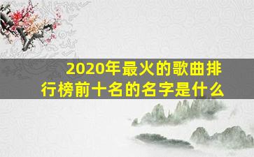 2020年最火的歌曲排行榜前十名的名字是什么