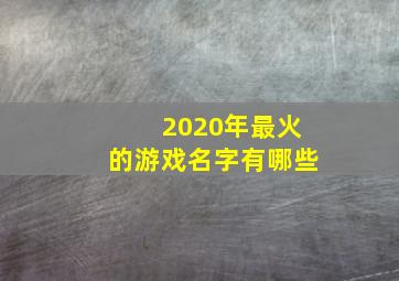 2020年最火的游戏名字有哪些