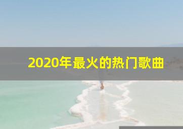 2020年最火的热门歌曲