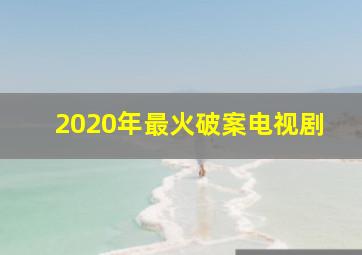 2020年最火破案电视剧