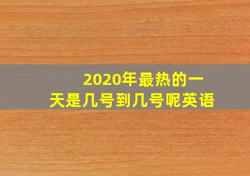 2020年最热的一天是几号到几号呢英语