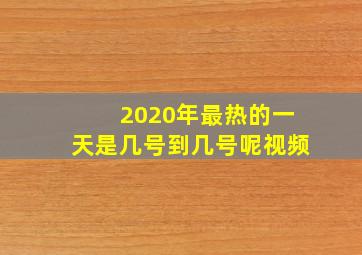 2020年最热的一天是几号到几号呢视频