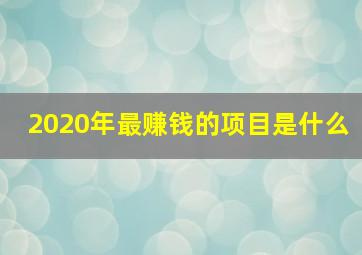 2020年最赚钱的项目是什么