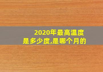 2020年最高温度是多少度,是哪个月的