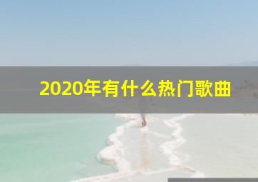 2020年有什么热门歌曲