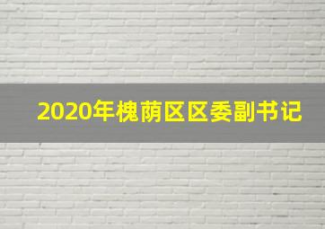 2020年槐荫区区委副书记