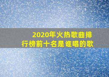 2020年火热歌曲排行榜前十名是谁唱的歌