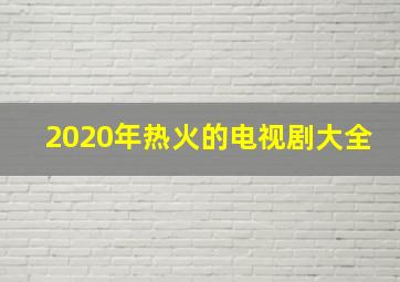 2020年热火的电视剧大全