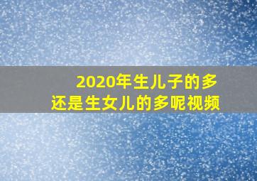 2020年生儿子的多还是生女儿的多呢视频