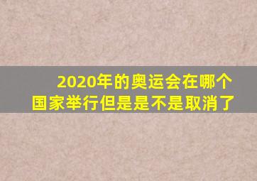 2020年的奥运会在哪个国家举行但是是不是取消了