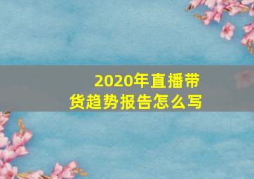 2020年直播带货趋势报告怎么写