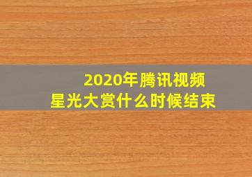 2020年腾讯视频星光大赏什么时候结束