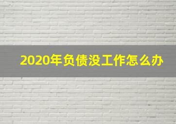 2020年负债没工作怎么办