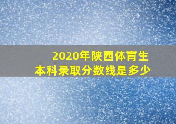 2020年陕西体育生本科录取分数线是多少