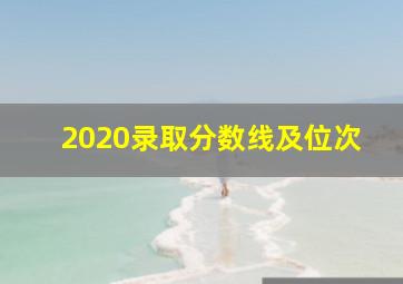 2020录取分数线及位次