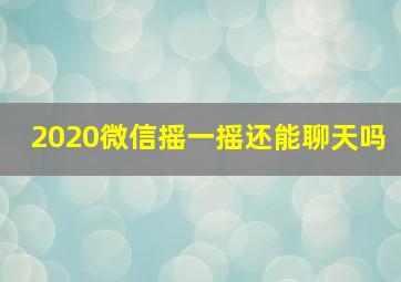 2020微信摇一摇还能聊天吗