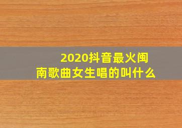 2020抖音最火闽南歌曲女生唱的叫什么