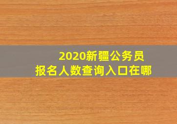 2020新疆公务员报名人数查询入口在哪