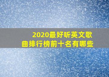 2020最好听英文歌曲排行榜前十名有哪些