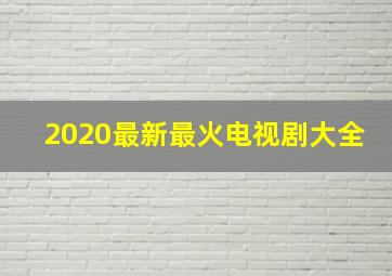 2020最新最火电视剧大全