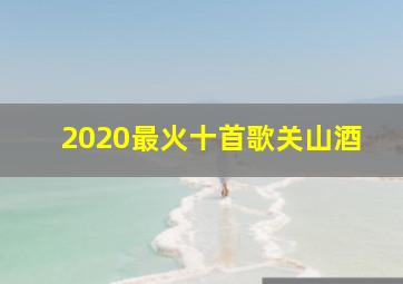 2020最火十首歌关山酒