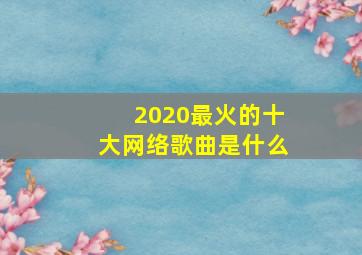 2020最火的十大网络歌曲是什么