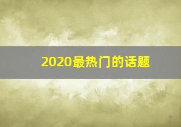 2020最热门的话题