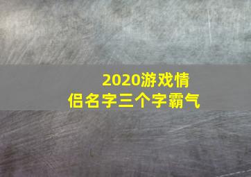 2020游戏情侣名字三个字霸气