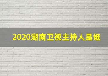 2020湖南卫视主持人是谁